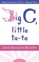 Big C, little ta-ta: Kicking Breast Cancer's Butt in 7 Humorous Stories 1500532398 Book Cover