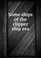 Some Ships of the Clipper Ship Era, Their Builders, Owners, and Captains; 1293563471 Book Cover