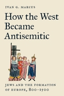 How the West Became Antisemitic: Jews and the Formation of Europe, 800-1500 0691258228 Book Cover