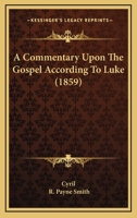 A Commentary Upon The Gospel According To Luke 1437450008 Book Cover