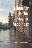 Rationality Is the Way to Happiness: The Theory and Practice of Rational Living 1468190113 Book Cover