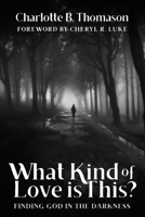 What Kind of Love is This?: Finding God in the Darkness 1637460252 Book Cover