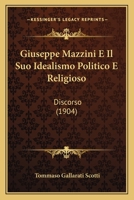 Giuseppe Mazzini E Il Suo Idealismo Politico E Religioso: Discorso (1904) 1279649879 Book Cover