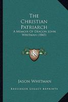 The Christian Patriarch: A Memoir Of Deacon John Whitman 1017874972 Book Cover