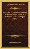 Notice Sur L'Institution Nationale Des Sourds-Muets De Paris, Et Statue De L'Abbe De L'Epee (1896) 1167572335 Book Cover