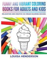 Funny And Vibrant Coloring Books For Adults And Kids: Relaxation And Creative Ice Cream Coloring Designs (Ice Cream Coloring Series) 1987728130 Book Cover