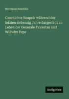 Geschichte Neapels während der letzten siebenzig Jahre dargestellt an Leben der Generale Florestan und Wilhelm Pepe 3388467188 Book Cover