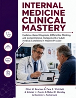 Internal Medicine Clinical Mastery: Evidence-Based Diagnosis, Differential Thinking, and Comprehensive Management of Adult Medical Conditions in Modern Practice B0H9FQPJ89 Book Cover