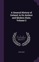 A General History of Ireland, in Its Antient and Modern State, Volume 2 1356789854 Book Cover