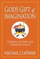 God's Gift of Imagination : Stirring the Stew with Christian Essays 1946615730 Book Cover