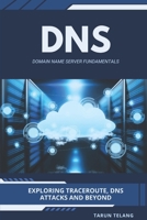 Domain Name Server (DNS) Fundamentals: Exploring Traceroute, DNS Attacks and Beyond B0GMW58GWK Book Cover