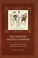 The Complete Geezer Guidebook: Everything You Need to Know about Being Old and Grumpy! 188495698X Book Cover