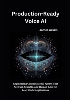 Production-Ready Voice AI: Engineering Conversational Agents That Are Fast, Scalable, and Human-Like for Real-World Applications B0F9XDTPT4 Book Cover