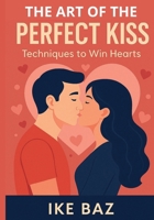 The Art of the Perfect Kiss: Techniques to Win Hearts B0F8VR7HFN Book Cover
