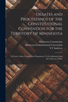 Debates and Proceedings of the Constitutional Convention for the Territory of Minnesota: to Form a State Constitution Preparatory to Its Admission Into the Union as a State 1018114033 Book Cover