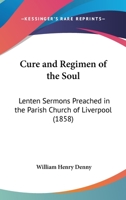Cure and Regimen of the Soul: Lenten Sermons Preached in the Parish Church of Liverpool 116461603X Book Cover