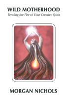 Wild Motherhood: Tending the Fire of Your Creative Spirit 153037877X Book Cover