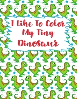 I Like To Color My Tiny Dinosaur: Dinosaur Coloring Book,Coloring Book For kids,Birthday Party Activity, Dino Coloring Book,30 Coloring Pages, 8 1/2 x ... Birthday Present For Dinosaur Lovers. 1713374129 Book Cover