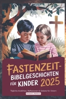 FASTENZEIT BIBELGESCHICHTEN FÜR KINDER 2025: Tägliche Andachten, Reflexionen & Gebete für Ostern (German Edition) B0DWMKL52R Book Cover