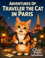 Adventures Of Traveler The Cat in Paris: A Whimsical Journey Through the City of Light, Art, and Dreams B0G1LHSSXW Book Cover