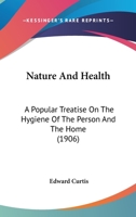 Nature and Health: A Popular Treatise on the Hygiene of the Person and the Home 1164917668 Book Cover