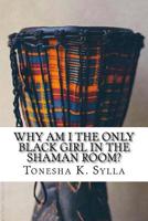 Why Am I the Only Black Girl in the Shaman Room? 153069289X Book Cover