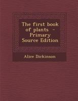 The First Book of Plants - Primary Source Edition 1293791997 Book Cover