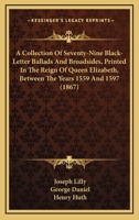 A Collection of Seventy-Nine Black-Letter Ballads and Broadsides: Printed in the Reign of Queen Elisabeth, Between the Years 1559 and 1597 1017996482 Book Cover