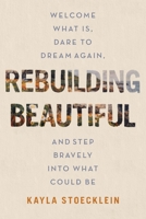 Rebuilding Beautiful: Welcome What Is, Dare to Dream Again, and Step Bravely into What Could Be 1400234344 Book Cover