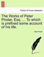 The Works of Peter Pindar, Esq. ... To which is prefixed some account of his life. 1241121818 Book Cover