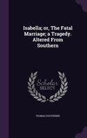 Isabella; or, the fatal marriage. A tragedy, altered from Southern. Adapted for theatrical representation, as performed at the Theatres-Royal, ... Regulated from the prompt-books, ... 1241151008 Book Cover