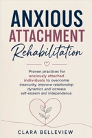 Anxious Attachment Rehabilitation: Proven practices for anxiously attached individuals to overcome insecurity, improve relationship dynamics and increase self-esteem and independence. B0F2CLX7V7 Book Cover