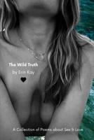 The Wild Truth: A Collection of Poems about Sex and Love B0H2RT51G9 Book Cover