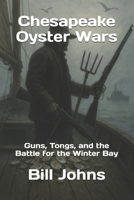 Chesapeake Oyster Wars: Guns, Tongs, and the Battle for the Winter Bay (Chesapeake Unwritten) B0FFZ9KF86 Book Cover