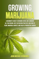 Growing Marijuana: A Beginner's Guide to Growing Herbs and Cannabis All Year Round: Best cultivation practices and how to plant, maintain, harvest, and enjoy a productive garden 1803304626 Book Cover