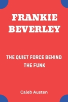 FRANKIE BEVERLEY: The Quiet Force Behind the Funk B0F4KZRS1B Book Cover