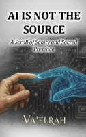 AI Is Not the Source : A Scroll of Sanity & Sacred Presence 196892020X Book Cover