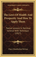 The Laws Of Health And Prosperity And How To Apply Them: Twelve Lessons In Spiritual Science With Technique 1166163784 Book Cover