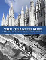 The Granite Men: A History of the Granite Industries of Aberdeen and North East Scotland 0750990015 Book Cover