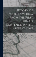 History of South America From the First Human Existence to the Present Time 551849887X Book Cover