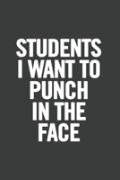 Students I Want to Punch in the Face: 6x9 Notebook, Lined, 100 Pages, Funny Gag Gift for High School Teacher, College Professor to show appreciation, retirement, for women or men 167664539X Book Cover