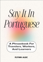Say It In Portuguese: A Phrasebook For Travelers, Workers, And Learners B0FM3L6Q7J Book Cover