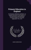 Primary Education in England: Its Prospects, Methods, and Merits. an Address Delivered to the Students of the Westminster and Southlands Training Colleges, On Thursday, September 12Th, 1872 1377955117 Book Cover