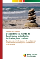 Despertando a mente de Iluminação: psicologia, individuação e budismo: O processo de individuação de praticantes budistas tibetanos segundo suas histórias orais de vida 3330204311 Book Cover