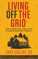 Living Off the Grid: What to Expect While Living the Life of Ultimate Freedom and Tranquility 157067373X Book Cover