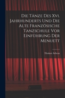 Die T�nze Des Xvi. Jahrhunderts Und Die Alte Franz�sische Tanzschule Vor Einf�hrung Der Menuett 1018469443 Book Cover