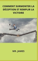 COMMENT SURMONTER LA DÉCEPTION ET REMPLIR LA VICTOIRE B09SXJZG6Q Book Cover