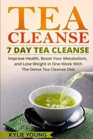 Tea Cleanse: 7 Day Tea Cleanse: Improve Health, Boost Your Metabolism, and Lose Weight in One Week With The Detox Tea Cleanse Diet 1530285623 Book Cover