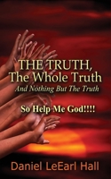 The Truth: The Whole Truth, And Nothing But The Truth, So Help Me God! 1537475851 Book Cover