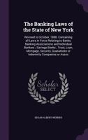 The Banking Laws of the State of New York: Revised to October, 1888. Containing all Laws in Force Relating to Banks, Banking Associations and ... Guaranteee or Indemnity Companies or Assoc 1355163064 Book Cover